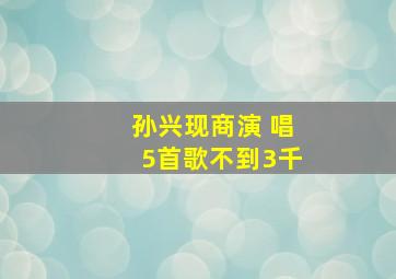 孙兴现商演 唱5首歌不到3千